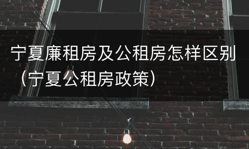 宁夏廉租房及公租房怎样区别（宁夏公租房政策）