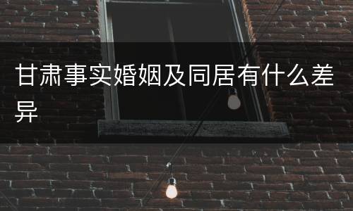 甘肃事实婚姻及同居有什么差异