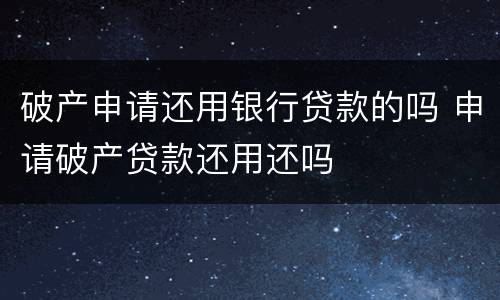 破产申请还用银行贷款的吗 申请破产贷款还用还吗