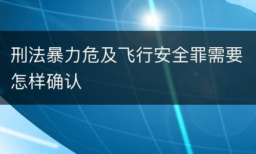 刑法暴力危及飞行安全罪需要怎样确认
