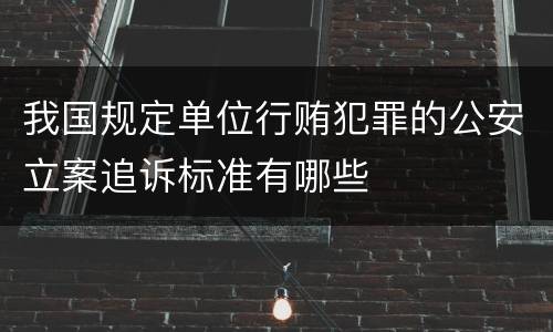 我国规定单位行贿犯罪的公安立案追诉标准有哪些