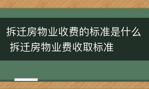 拆迁房物业收费的标准是什么 拆迁房物业费收取标准