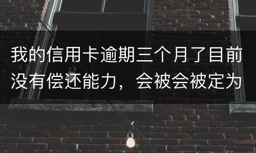 我的信用卡逾期三个月了目前没有偿还能力，会被会被定为诈骗罪