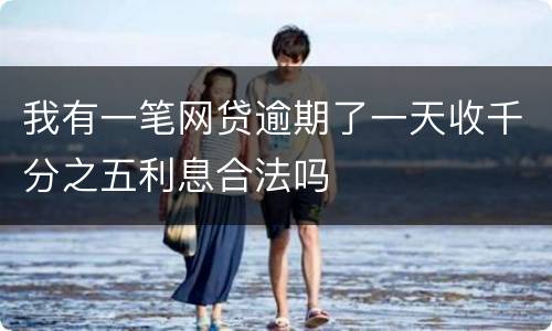 我有一笔网贷逾期了一天收千分之五利息合法吗
