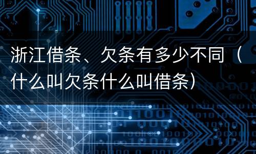 浙江借条、欠条有多少不同（什么叫欠条什么叫借条）