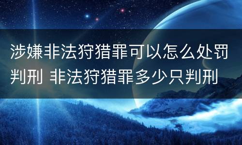 涉嫌非法狩猎罪可以怎么处罚判刑 非法狩猎罪多少只判刑