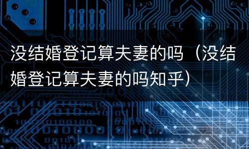没结婚登记算夫妻的吗（没结婚登记算夫妻的吗知乎）