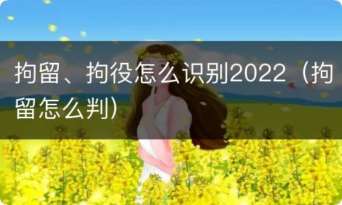 拘留、拘役怎么识别2022（拘留怎么判）