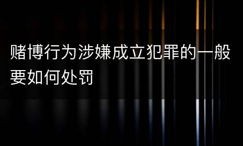 赌博行为涉嫌成立犯罪的一般要如何处罚