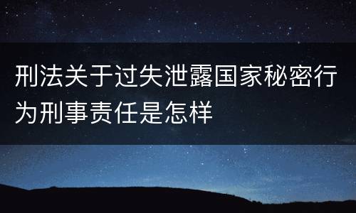 刑法关于过失泄露国家秘密行为刑事责任是怎样
