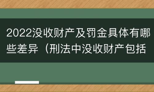 2022没收财产及罚金具体有哪些差异（刑法中没收财产包括合法财产吗）