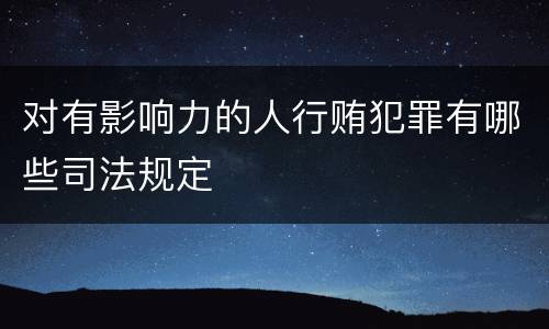 对有影响力的人行贿犯罪有哪些司法规定