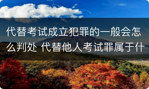 代替考试成立犯罪的一般会怎么判处 代替他人考试罪属于什么类犯罪