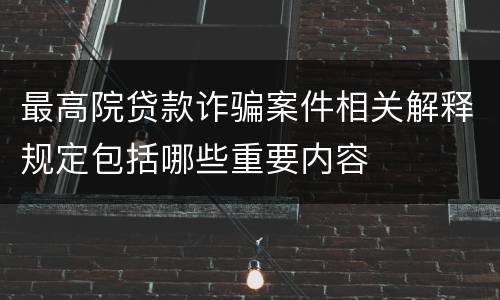最高院贷款诈骗案件相关解释规定包括哪些重要内容