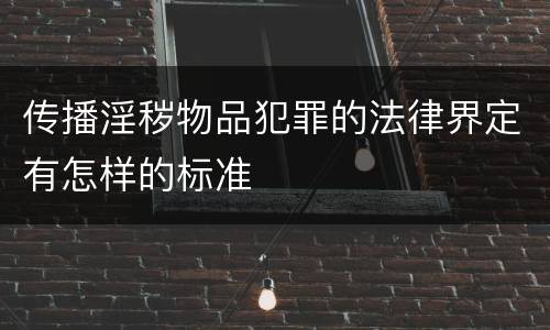 传播淫秽物品犯罪的法律界定有怎样的标准