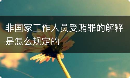 非国家工作人员受贿罪的解释是怎么规定的