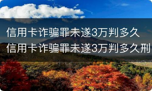 信用卡诈骗罪未遂3万判多久 信用卡诈骗罪未遂3万判多久刑期