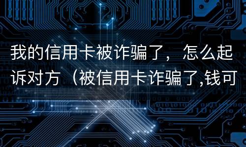 我的信用卡被诈骗了，怎么起诉对方（被信用卡诈骗了,钱可以不还嘛）