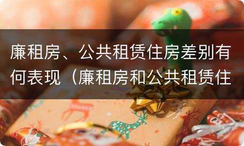 廉租房、公共租赁住房差别有何表现（廉租房和公共租赁住房的区别）