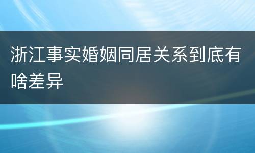 浙江事实婚姻同居关系到底有啥差异