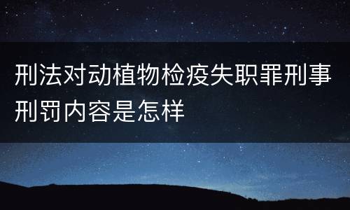 刑法对动植物检疫失职罪刑事刑罚内容是怎样
