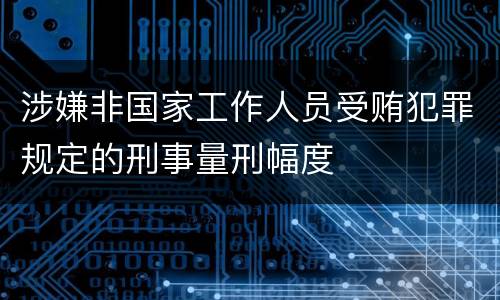 涉嫌非国家工作人员受贿犯罪规定的刑事量刑幅度