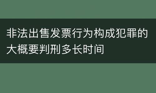非法出售发票行为构成犯罪的大概要判刑多长时间