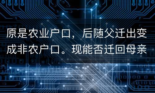原是农业户口，后随父迁出变成非农户口。现能否迁回母亲原藉