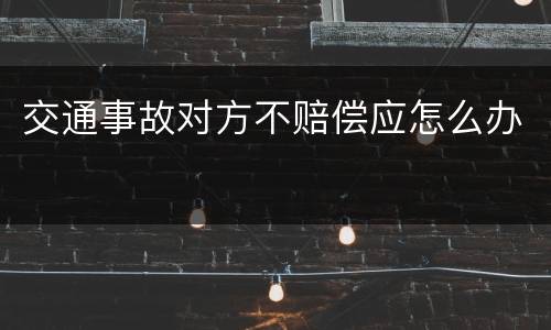 交通事故对方不赔偿应怎么办