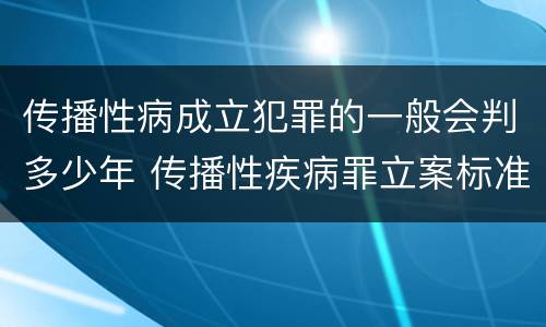 传播性病成立犯罪的一般会判多少年 传播性疾病罪立案标准