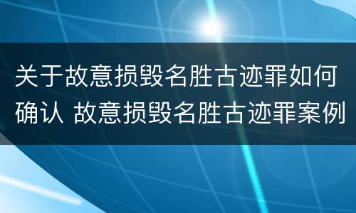 关于故意损毁名胜古迹罪如何确认 故意损毁名胜古迹罪案例