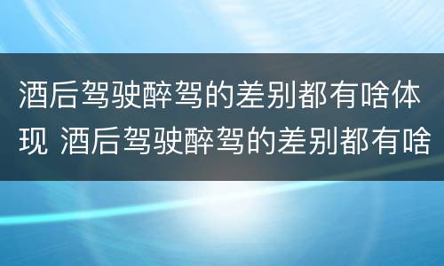 酒后驾驶醉驾的差别都有啥体现 酒后驾驶醉驾的差别都有啥体现呢