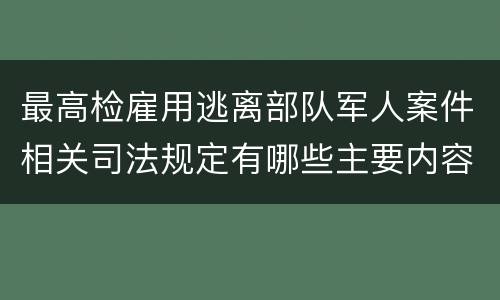 最高检雇用逃离部队军人案件相关司法规定有哪些主要内容