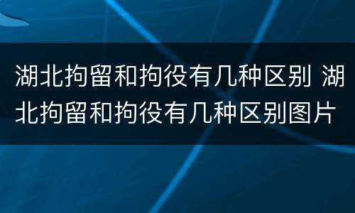 湖北拘留和拘役有几种区别 湖北拘留和拘役有几种区别图片