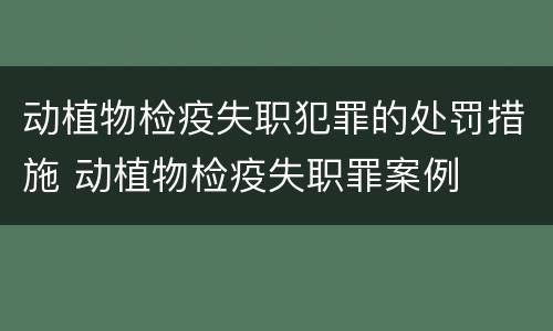 动植物检疫失职犯罪的处罚措施 动植物检疫失职罪案例