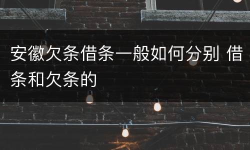 安徽欠条借条一般如何分别 借条和欠条的