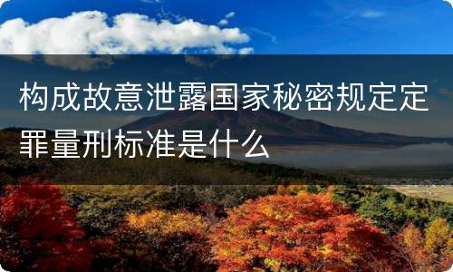 构成故意泄露国家秘密规定定罪量刑标准是什么