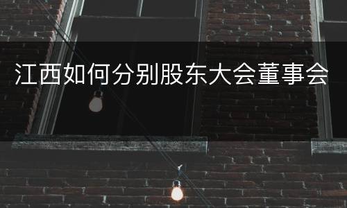 江西如何分别股东大会董事会