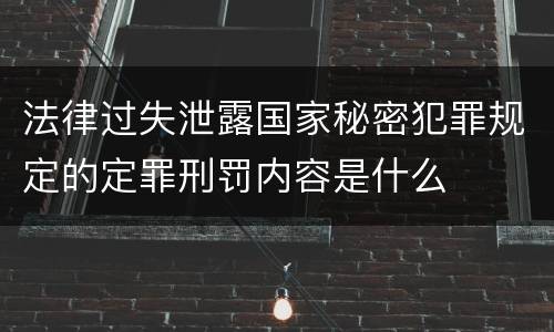 法律过失泄露国家秘密犯罪规定的定罪刑罚内容是什么