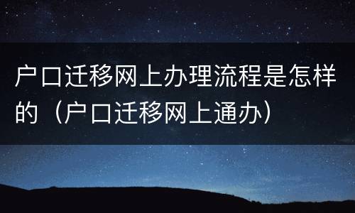 户口迁移网上办理流程是怎样的（户口迁移网上通办）