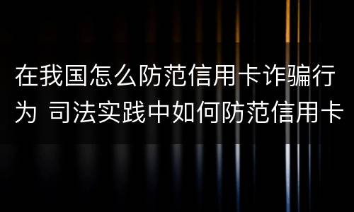 在我国怎么防范信用卡诈骗行为 司法实践中如何防范信用卡诈骗