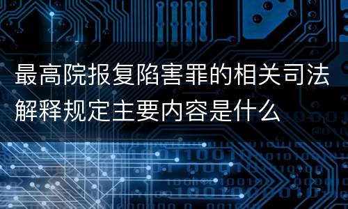 最高院报复陷害罪的相关司法解释规定主要内容是什么