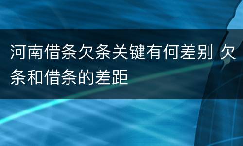 河南借条欠条关键有何差别 欠条和借条的差距