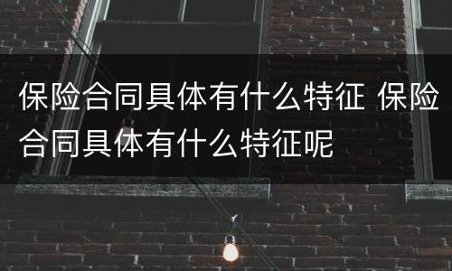 保险合同具体有什么特征 保险合同具体有什么特征呢