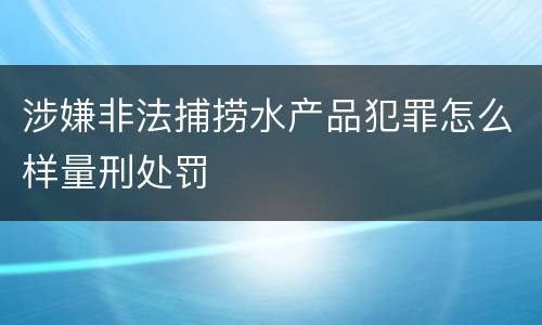 涉嫌非法捕捞水产品犯罪怎么样量刑处罚
