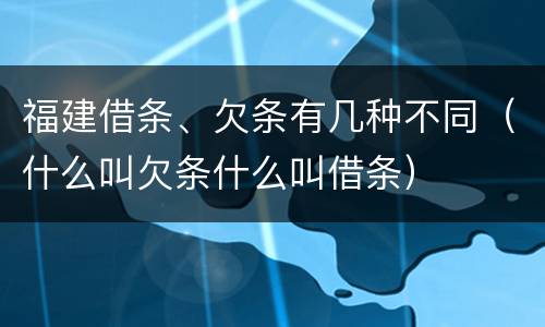福建借条、欠条有几种不同（什么叫欠条什么叫借条）