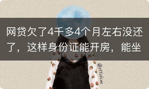 网贷欠了4千多4个月左右没还了，这样身份证能开房，能坐车吗