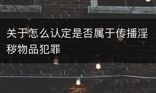 关于怎么认定是否属于传播淫秽物品犯罪