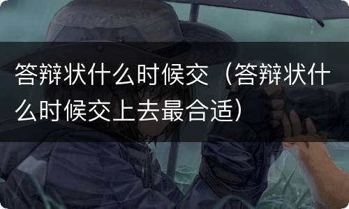 答辩状什么时候交（答辩状什么时候交上去最合适）