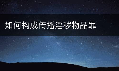 如何构成传播淫秽物品罪